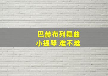 巴赫布列舞曲小提琴 难不难